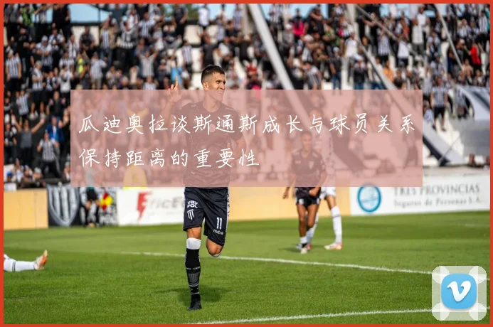 瓜迪奥拉谈斯通斯成长与球员关系保持距离的重要性