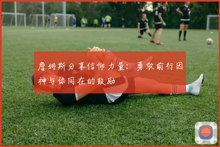 詹姆斯分享信仰力量：勇敢前行因神与你同在的鼓励