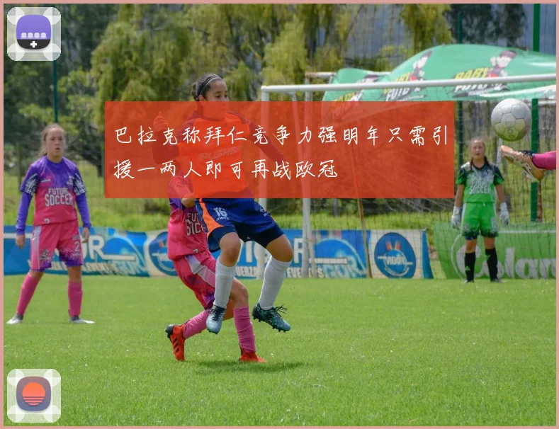 巴拉克称拜仁竞争力强明年只需引援一两人即可再战欧冠