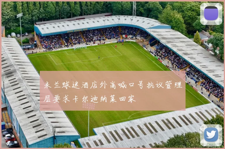 米兰球迷酒店外高喊口号抗议管理层要求卡尔迪纳莱回家