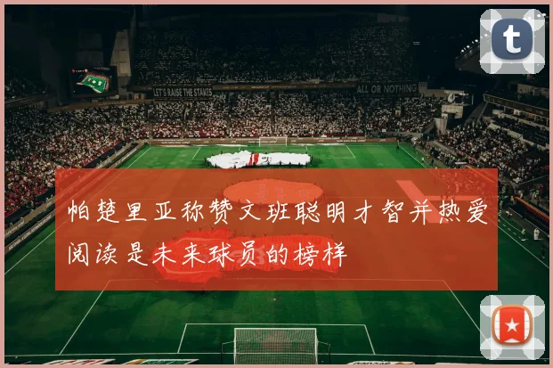 帕楚里亚称赞文班聪明才智并热爱阅读是未来球员的榜样