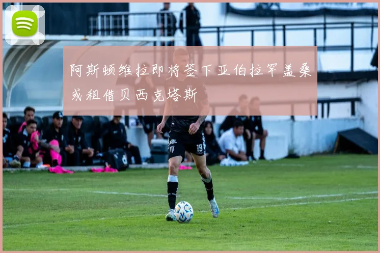 阿斯顿维拉即将签下亚伯拉罕盖桑或租借贝西克塔斯