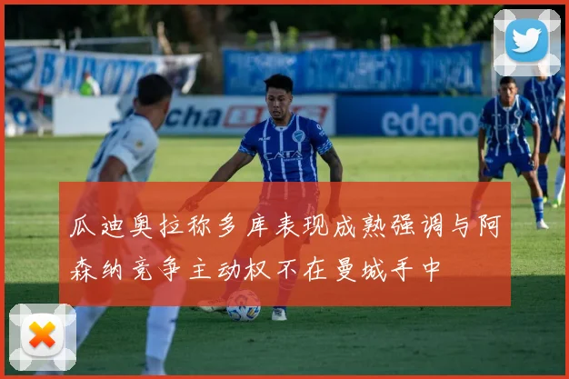 瓜迪奥拉称多库表现成熟强调与阿森纳竞争主动权不在曼城手中
