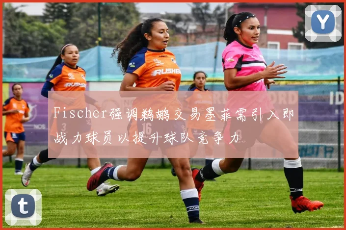 Fischer强调鹈鹕交易墨菲需引入即战力球员以提升球队竞争力